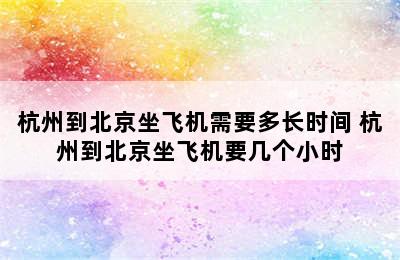 杭州到北京坐飞机需要多长时间 杭州到北京坐飞机要几个小时